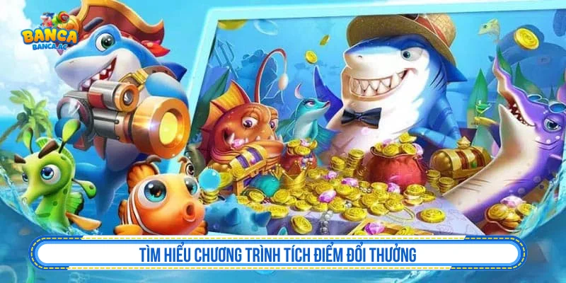 Tìm hiểu chương trình tích điểm đổi thưởng bắn cá